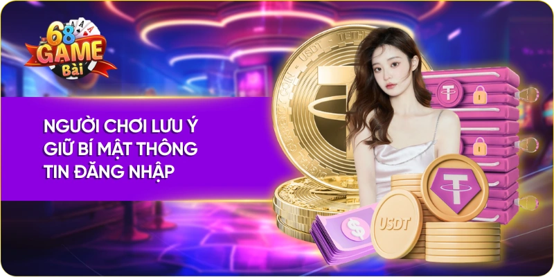 Người chơi lưu ý giữ bí mật thông tin đăng nhập 68 game bài