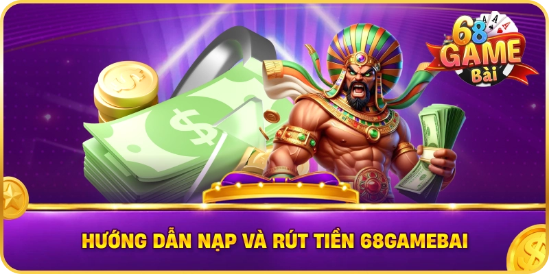 Hướng Dẫn Nạp Và Rút Tiền 68gamebai